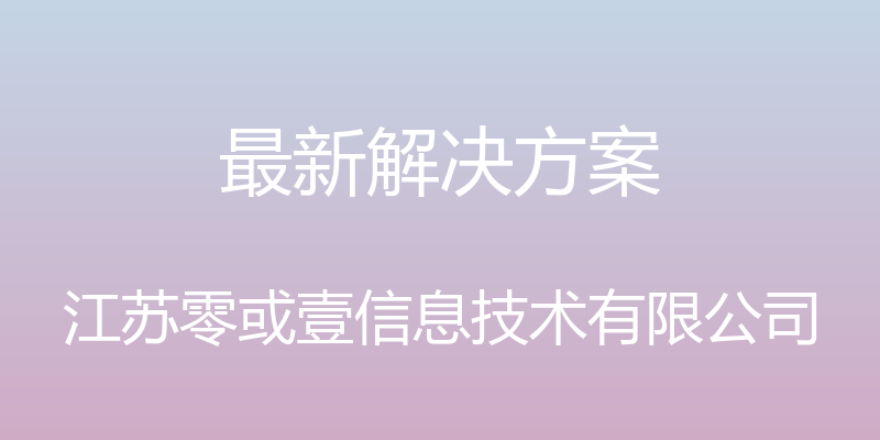 最新解决方案 - 江苏零或壹信息技术有限公司