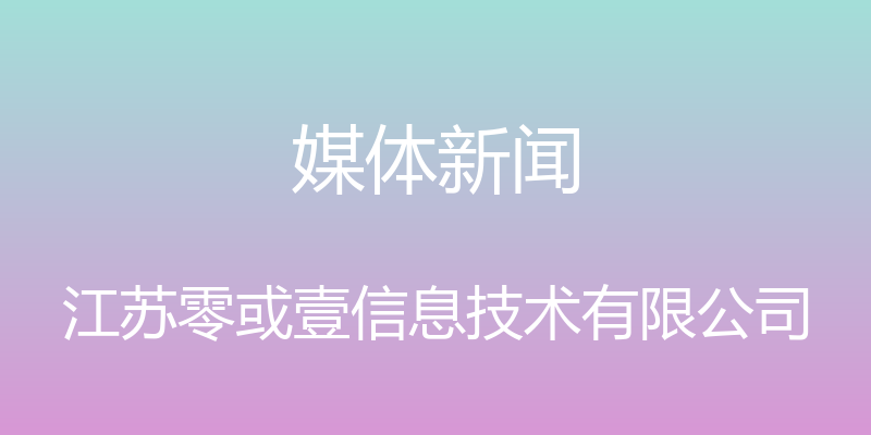 媒体新闻 - 江苏零或壹信息技术有限公司