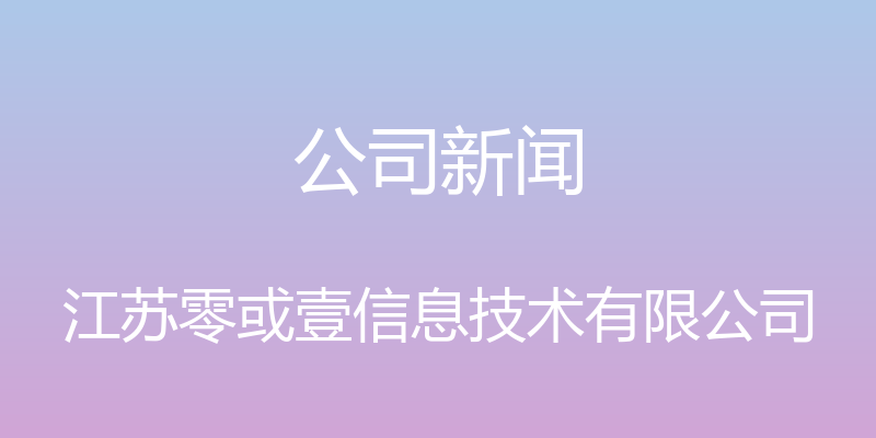 公司新闻 - 江苏零或壹信息技术有限公司