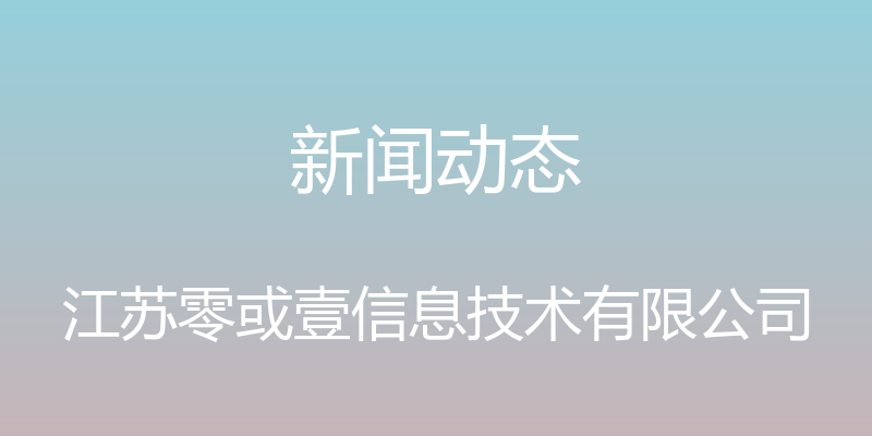 新闻动态 - 江苏零或壹信息技术有限公司