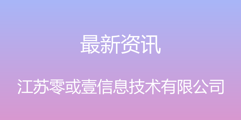 最新资讯 - 江苏零或壹信息技术有限公司